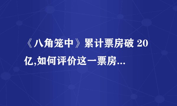 《八角笼中》累计票房破 20 亿,如何评价这一票房成绩? -