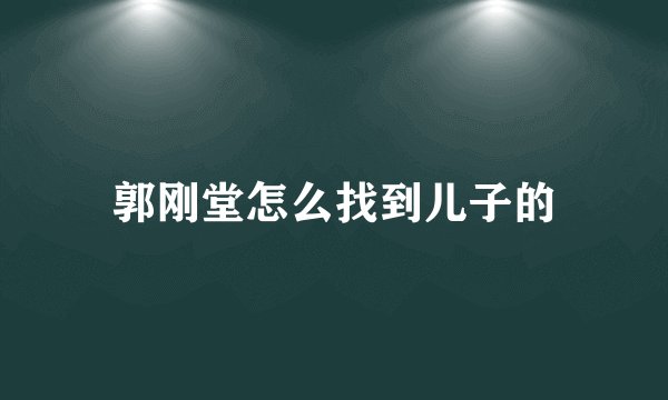 郭刚堂怎么找到儿子的