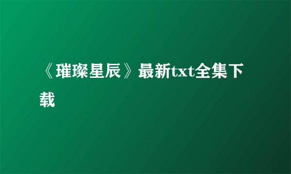 《璀璨星辰》最新txt全集下载
