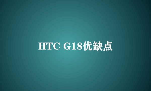 HTC G18优缺点