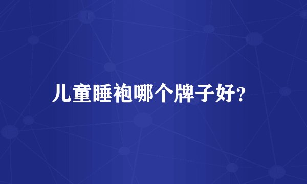 儿童睡袍哪个牌子好？