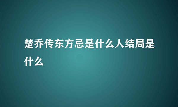 楚乔传东方忌是什么人结局是什么