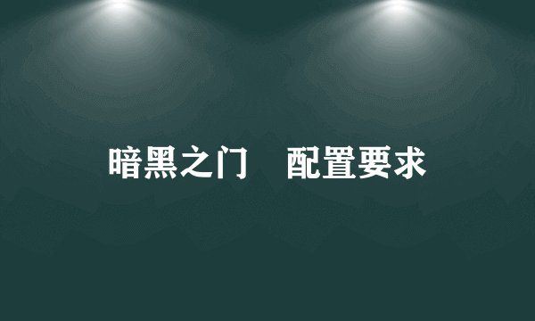 暗黑之门 配置要求