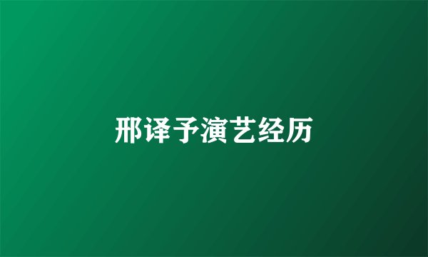 邢译予演艺经历