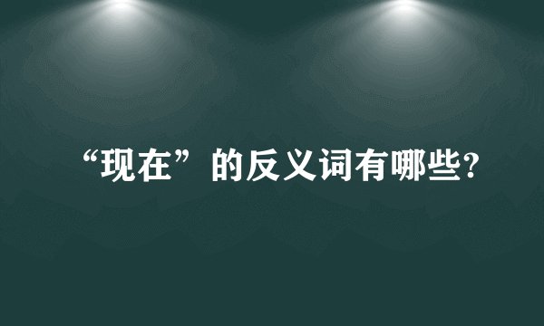 “现在”的反义词有哪些?