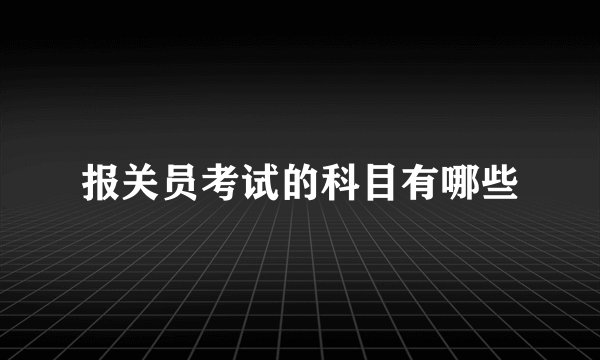 报关员考试的科目有哪些