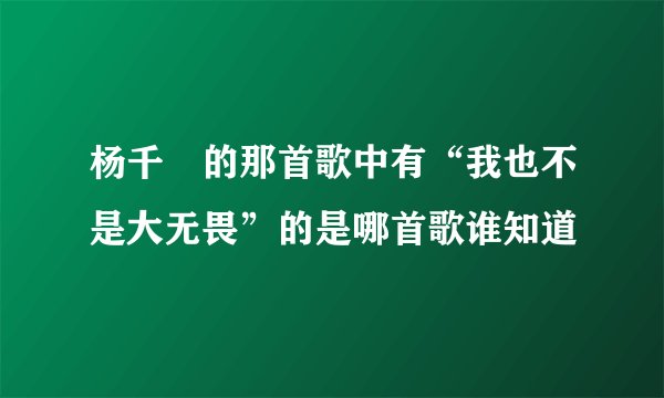 杨千嬅的那首歌中有“我也不是大无畏”的是哪首歌谁知道
