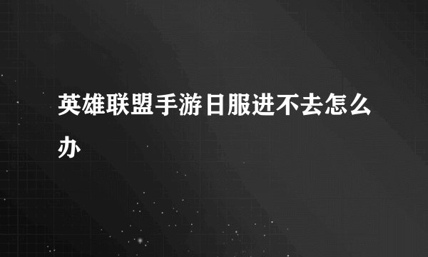 英雄联盟手游日服进不去怎么办