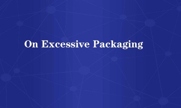 On Excessive Packaging