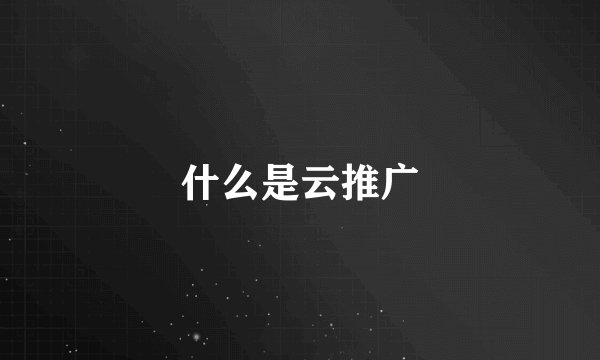 什么是云推广