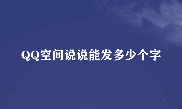 QQ空间说说能发多少个字