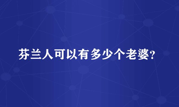 芬兰人可以有多少个老婆？