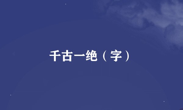 千古一绝（字）