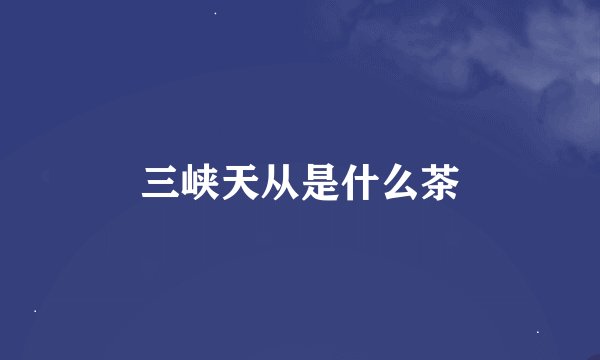 三峡天从是什么茶