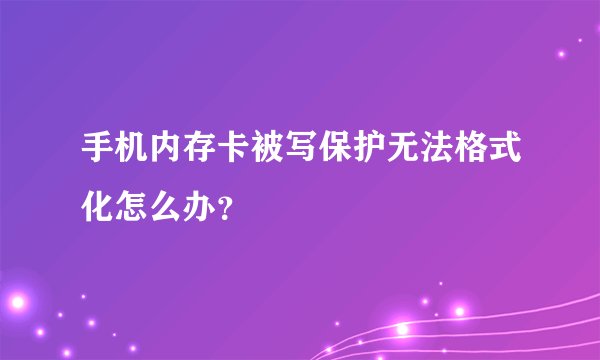 手机内存卡被写保护无法格式化怎么办？