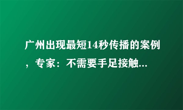 广州出现最短14秒传播的案例，专家：不需要手足接触，两米之内都有可能