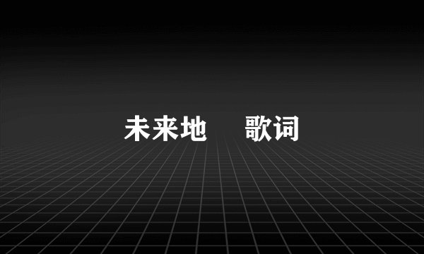 未来地図 歌词