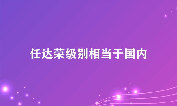 任达荣级别相当于国内
