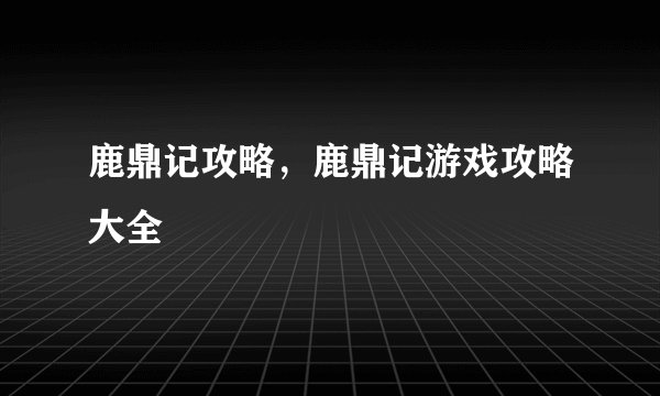 鹿鼎记攻略，鹿鼎记游戏攻略大全