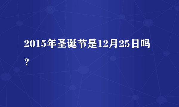 2015年圣诞节是12月25日吗？