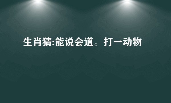 生肖猜:能说会道。打一动物