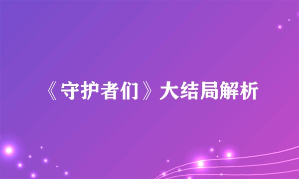 《守护者们》大结局解析