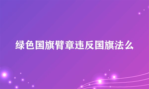 绿色国旗臂章违反国旗法么