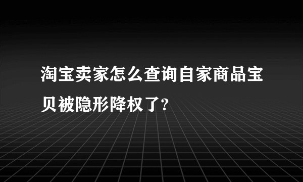 淘宝卖家怎么查询自家商品宝贝被隐形降权了?