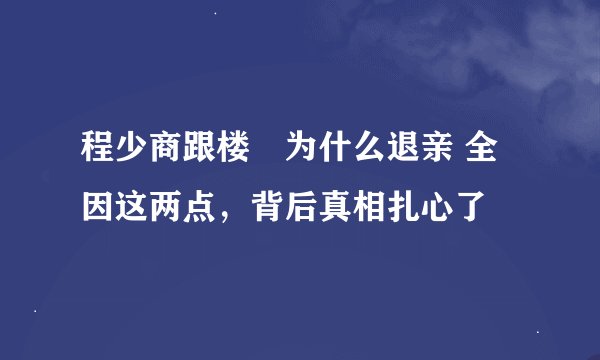 程少商跟楼垚为什么退亲 全因这两点，背后真相扎心了