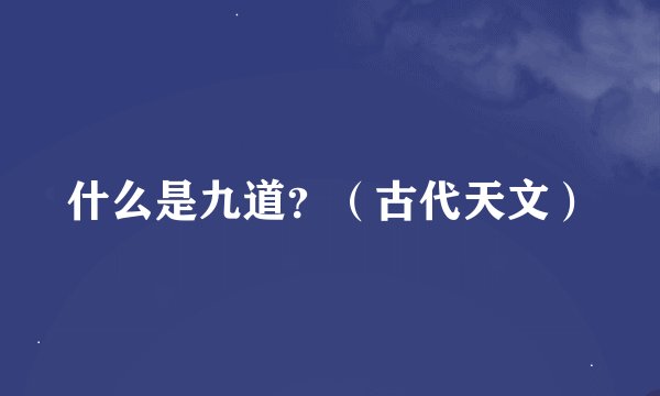 什么是九道？（古代天文）