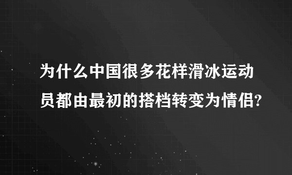 为什么中国很多花样滑冰运动员都由最初的搭档转变为情侣?