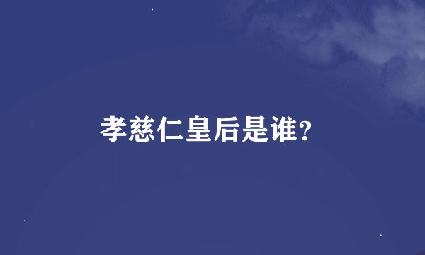 孝慈仁皇后是谁？