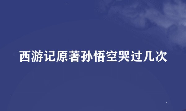 西游记原著孙悟空哭过几次