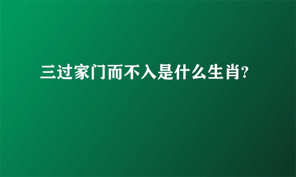 三过家门而不入是什么生肖?