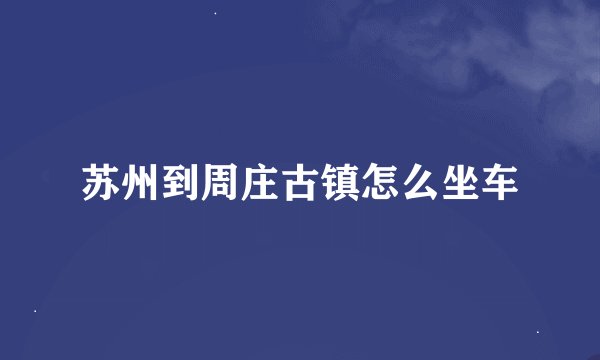 苏州到周庄古镇怎么坐车