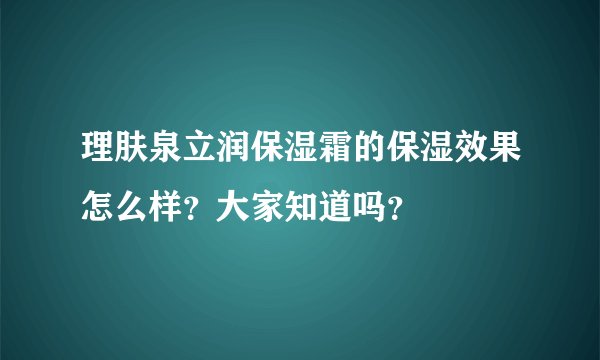 理肤泉立润保湿霜的保湿效果怎么样？大家知道吗？