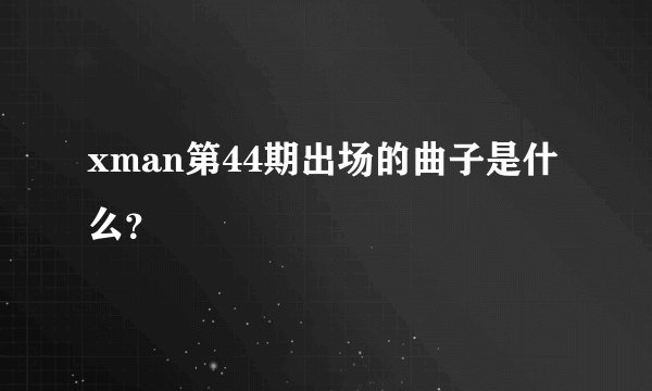 xman第44期出场的曲子是什么？
