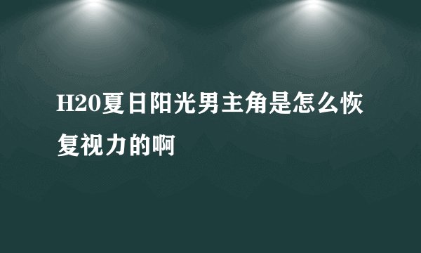 H20夏日阳光男主角是怎么恢复视力的啊