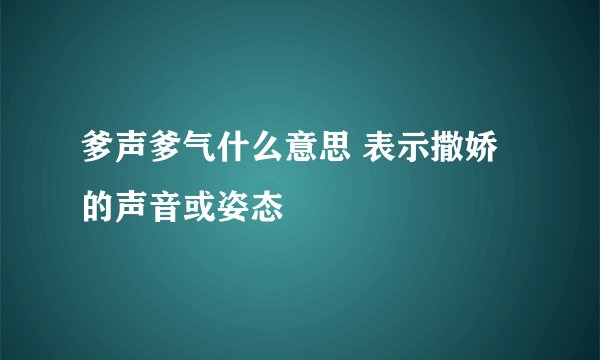 爹声爹气什么意思 表示撒娇的声音或姿态