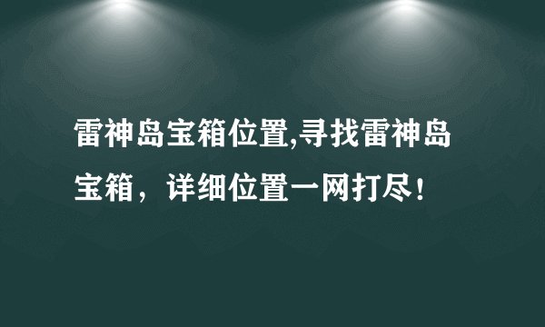雷神岛宝箱位置,寻找雷神岛宝箱，详细位置一网打尽！