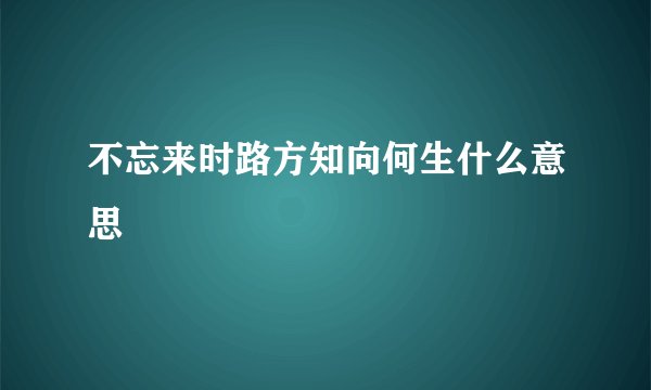 不忘来时路方知向何生什么意思