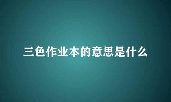 三色作业本的意思是什么