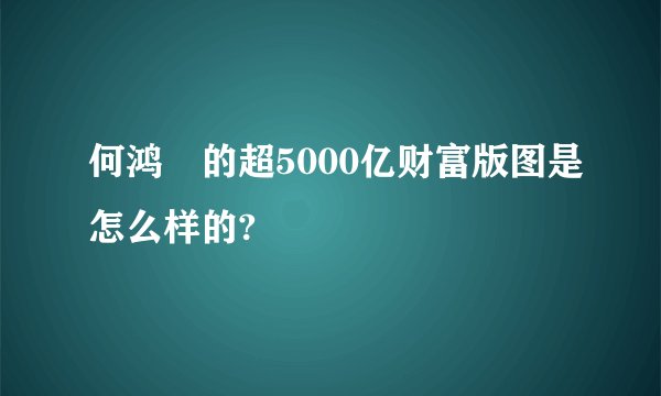 何鸿燊的超5000亿财富版图是怎么样的?