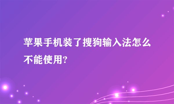 苹果手机装了搜狗输入法怎么不能使用?