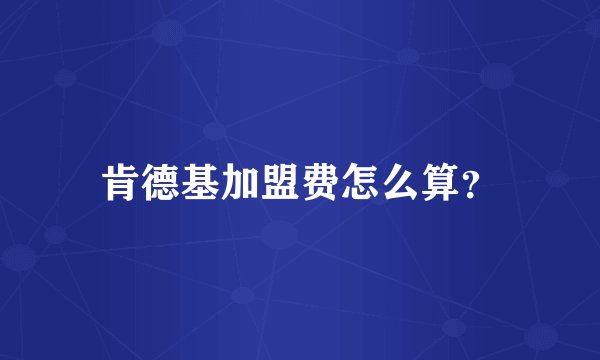 肯德基加盟费怎么算？