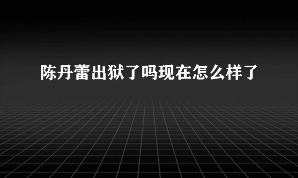 陈丹蕾出狱了吗现在怎么样了