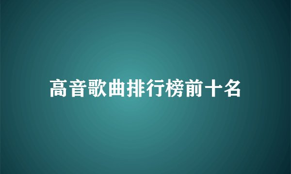 高音歌曲排行榜前十名