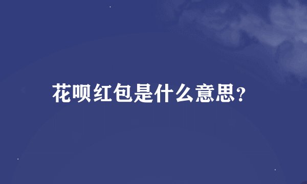 花呗红包是什么意思？