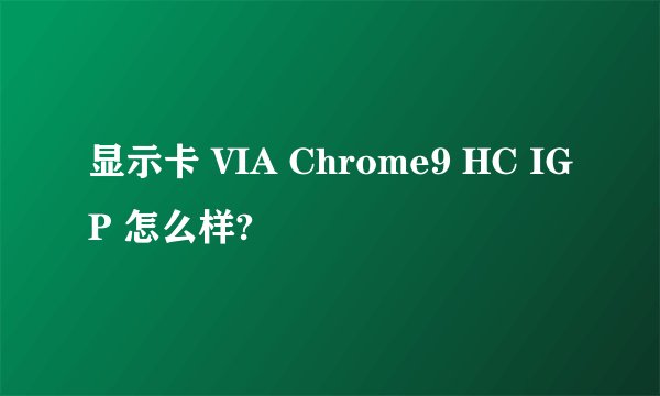 显示卡 VIA Chrome9 HC IGP 怎么样?