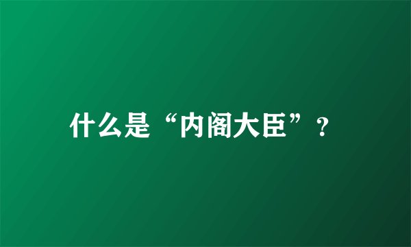 什么是“内阁大臣”？